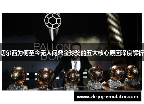 切尔西为何至今无人问鼎金球奖的五大核心原因深度解析