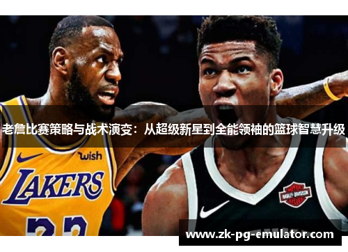 老詹比赛策略与战术演变：从超级新星到全能领袖的篮球智慧升级