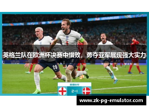 英格兰队在欧洲杯决赛中惜败，勇夺亚军展现强大实力