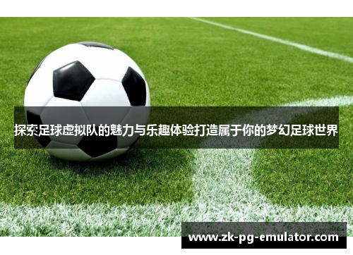 探索足球虚拟队的魅力与乐趣体验打造属于你的梦幻足球世界