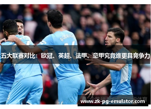 五大联赛对比:欧冠、英超、法甲、意甲究竟谁更具竞争力 五大联赛对比:欧冠、英超、法甲、意甲究竟谁更具竞争力