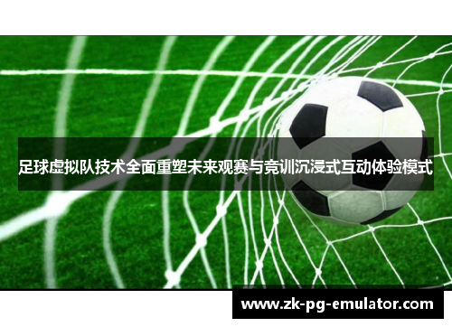 足球虚拟队技术全面重塑未来观赛与竞训沉浸式互动体验模式 足球虚拟队技术全面重塑未来观赛与竞训沉浸式互动体验模式