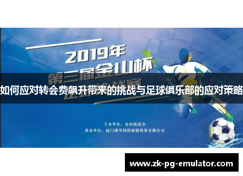 如何应对转会费飙升带来的挑战与足球俱乐部的应对策略 如何应对转会费飙升带来的挑战与足球俱乐部的应对策略