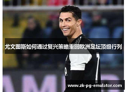 尤文图斯如何通过复兴策略重回欧洲足坛顶级行列 尤文图斯如何通过复兴策略重回欧洲足坛顶级行列
