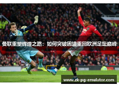 曼联重塑辉煌之路：如何突破困境重回欧洲足坛巅峰