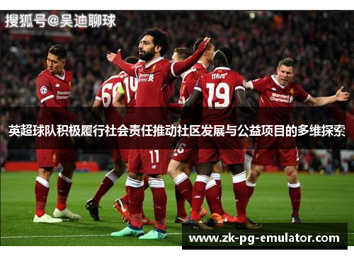 英超球队积极履行社会责任推动社区发展与公益项目的多维探索