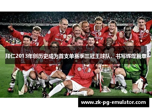 拜仁2013年创历史成为首支单赛季三冠王球队，书写辉煌篇章