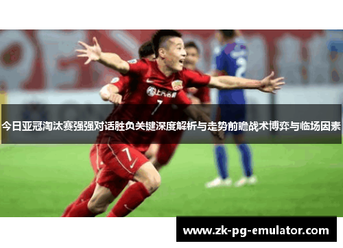今日亚冠淘汰赛强强对话胜负关键深度解析与走势前瞻战术博弈与临场因素 今日亚冠淘汰赛强强对话胜负关键深度解析与走势前瞻战术博弈与临场因素
