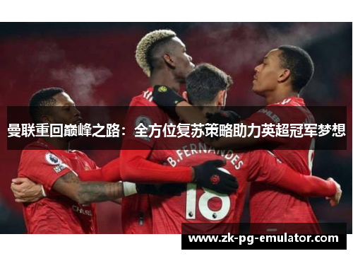 曼联重回巅峰之路：全方位复苏策略助力英超冠军梦想