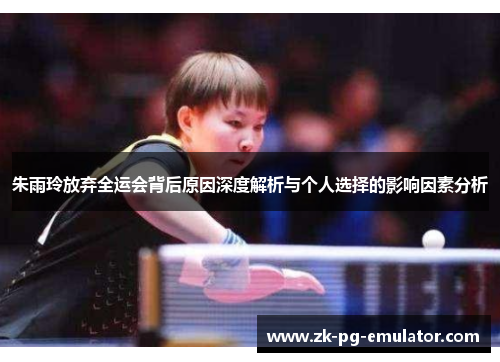 朱雨玲放弃全运会背后原因深度解析与个人选择的影响因素分析 朱雨玲放弃全运会背后原因深度解析与个人选择的影响因素分析
