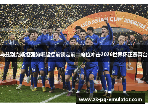 乌兹别克斯坦强势崛起提前锁定前二席位冲击2026世界杯正赛舞台