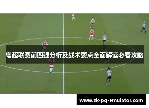 粤超联赛前四强分析及战术要点全面解读必看攻略