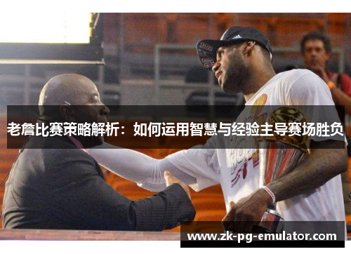 老詹比赛策略解析：如何运用智慧与经验主导赛场胜负