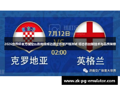 2026世界杯官方指定比赛用球成功通过各项严格测试 标志着创新技术与品质保障 2026世界杯官方指定比赛用球成功通过各项严格测试 标志着创新技术与品质保障
